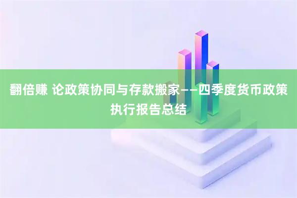 翻倍赚 论政策协同与存款搬家——四季度货币政策执行报告总结