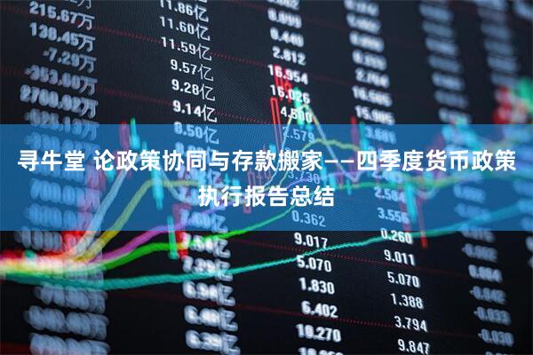 寻牛堂 论政策协同与存款搬家——四季度货币政策执行报告总结