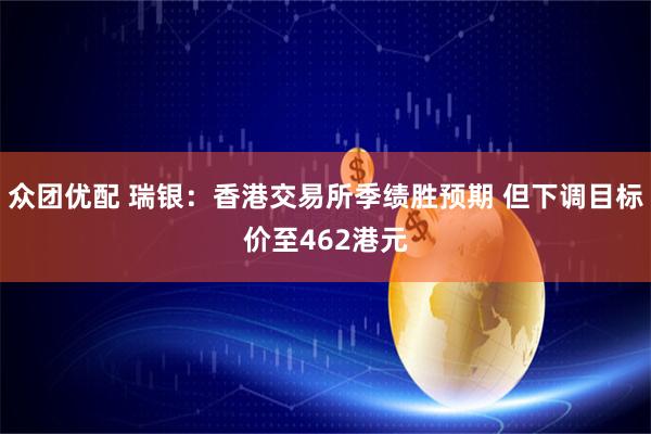 众团优配 瑞银：香港交易所季绩胜预期 但下调目标价至462港元
