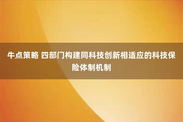 牛点策略 四部门构建同科技创新相适应的科技保险体制机制