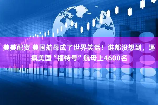 美美配资 美国航母成了世界笑话！谁都没想到，逼疯美国“福特号”航母上4600名