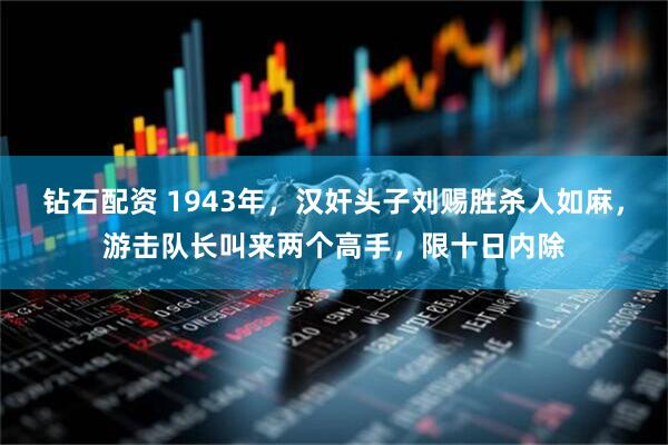 钻石配资 1943年，汉奸头子刘赐胜杀人如麻，游击队长叫来两个高手，限十日内除