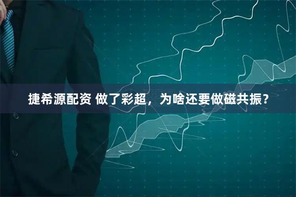 捷希源配资 做了彩超，为啥还要做磁共振？