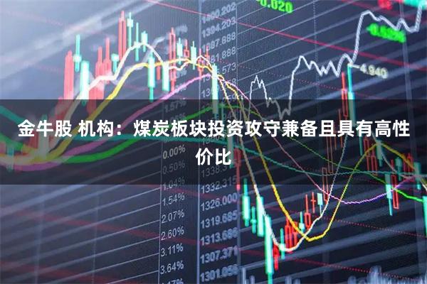 金牛股 机构：煤炭板块投资攻守兼备且具有高性价比