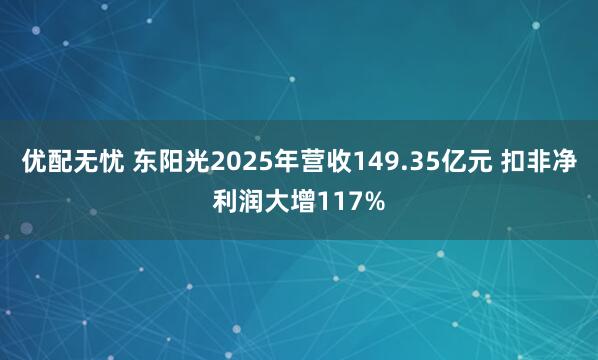 优配无忧 东阳光2025年营收149.35亿元 扣非净利润大增117%