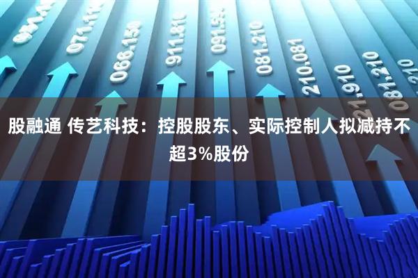 股融通 传艺科技：控股股东、实际控制人拟减持不超3%股份