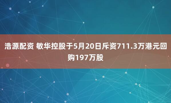 浩源配资 敏华控股于5月20日斥资711.3万港元回购197万股