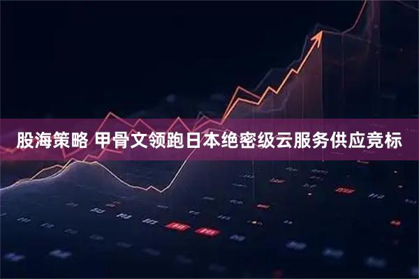 股海策略 甲骨文领跑日本绝密级云服务供应竞标