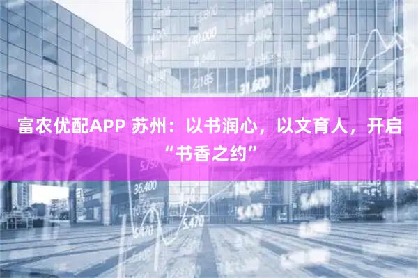 富农优配APP 苏州:以书润心,以文育人,开启“书香之约”