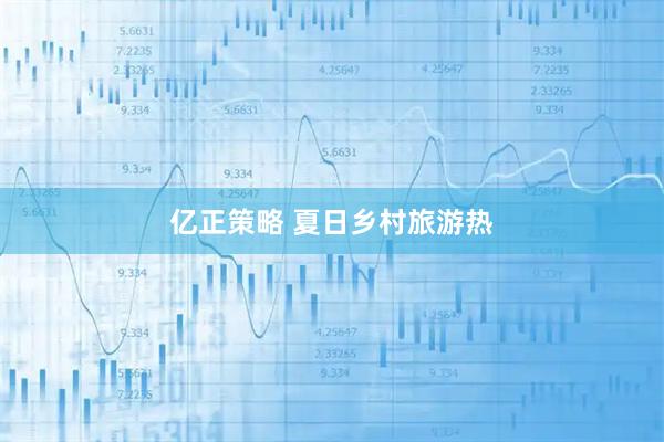 亿正策略 夏日乡村旅游热