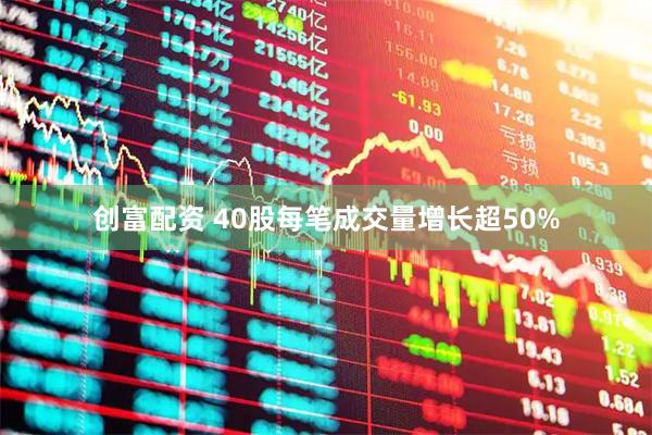 创富配资 40股每笔成交量增长超50%