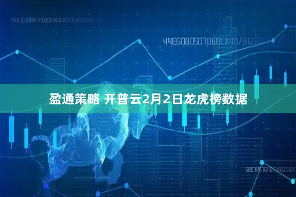 盈通策略 开普云2月2日龙虎榜数据