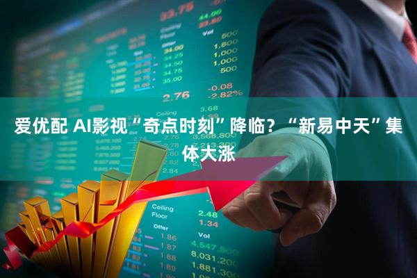 爱优配 AI影视“奇点时刻”降临?“新易中天”集体大涨