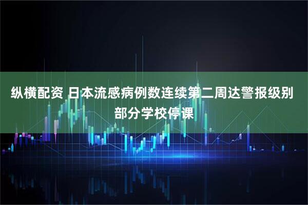 纵横配资 日本流感病例数连续第二周达警报级别 部分学校停课