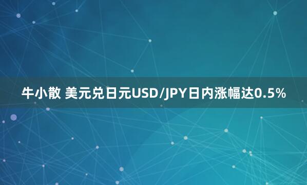 牛小散 美元兑日元USD/JPY日内涨幅达0.5%