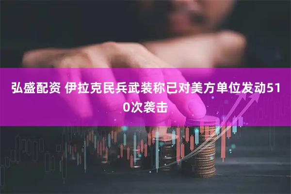 弘盛配资 伊拉克民兵武装称已对美方单位发动510次袭击
