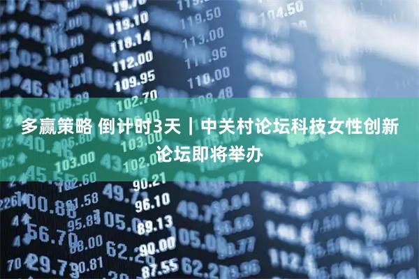 多赢策略 倒计时3天｜中关村论坛科技女性创新论坛即将举办