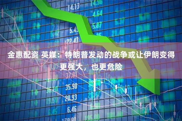 金惠配资 英媒：特朗普发动的战争或让伊朗变得更强大，也更危险