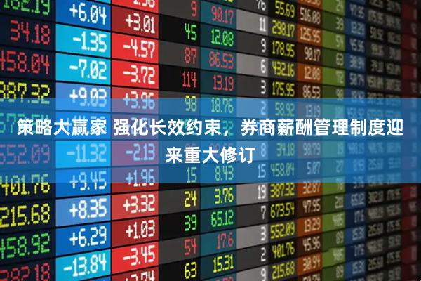 策略大赢家 强化长效约束，券商薪酬管理制度迎来重大修订