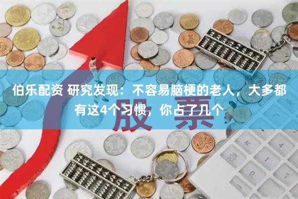 伯乐配资 研究发现：不容易脑梗的老人，大多都有这4个习惯，你占了几个