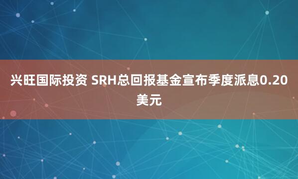 兴旺国际投资 SRH总回报基金宣布季度派息0.20美元