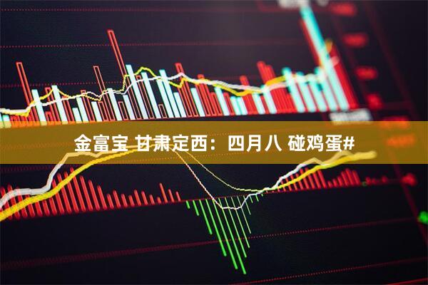 金富宝 甘肃定西：四月八 碰鸡蛋#