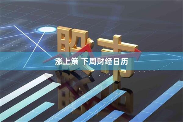 涨上策 下周财经日历