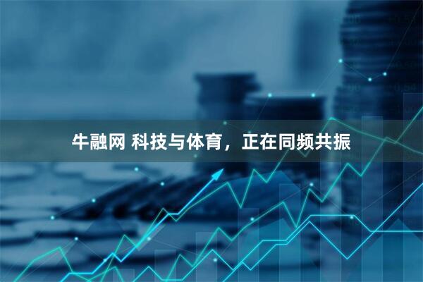牛融网 科技与体育，正在同频共振