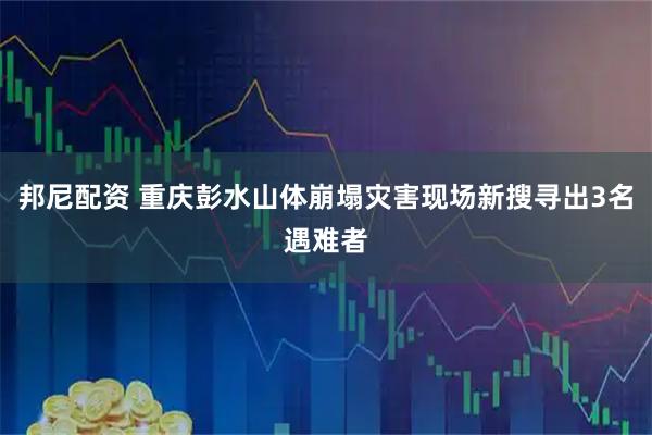 邦尼配资 重庆彭水山体崩塌灾害现场新搜寻出3名遇难者