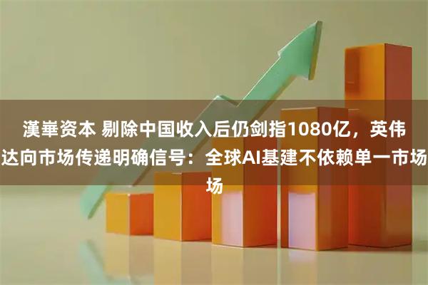 漢崋资本 剔除中国收入后仍剑指1080亿，英伟达向市场传递明确信号：全球AI基建不依赖单一市场