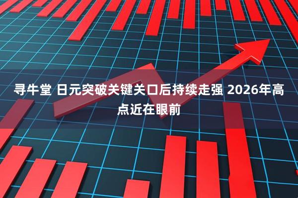 寻牛堂 日元突破关键关口后持续走强 2026年高点近在眼前